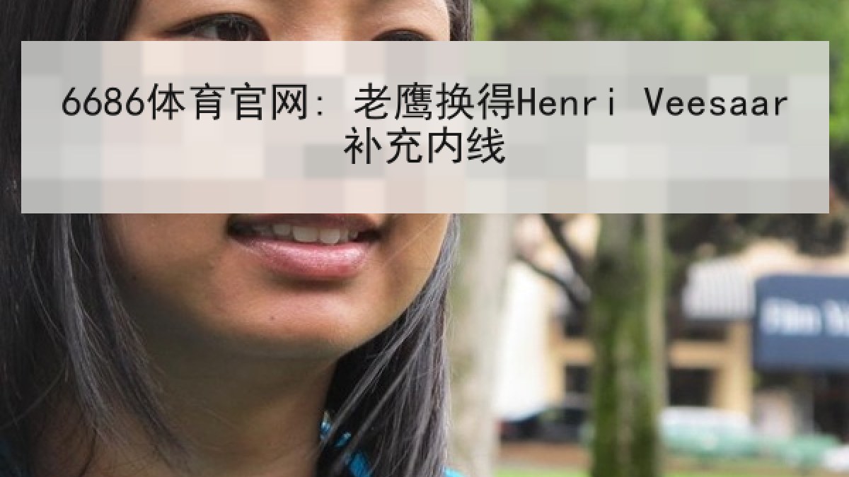 6686体育官网: 老鹰换得Henri Veesaar补充内线