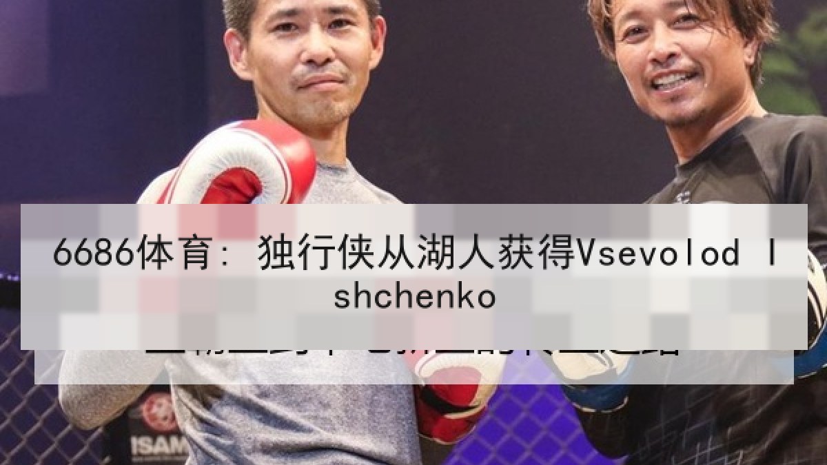 6686体育: 独行侠从湖人获得Vsevolod Ishchenko