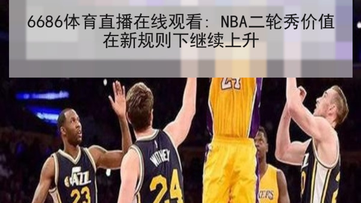 6686体育直播在线观看: NBA二轮秀价值在新规则下继续上升
