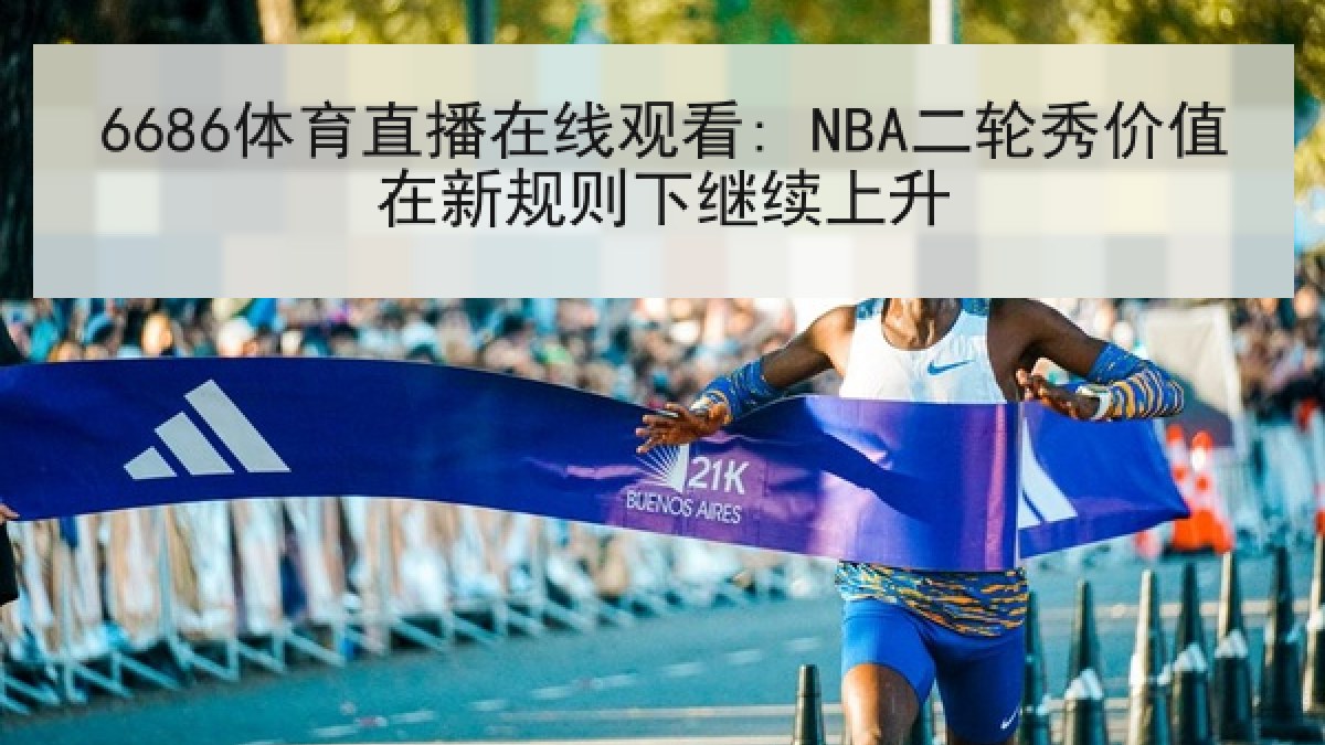 6686体育直播在线观看: NBA二轮秀价值在新规则下继续上升