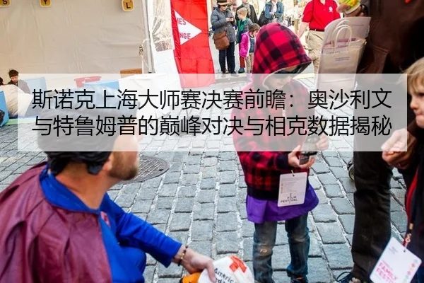 斯诺克上海大师赛决赛前瞻：奥沙利文与特鲁姆普的巅峰对决与相克数据揭秘