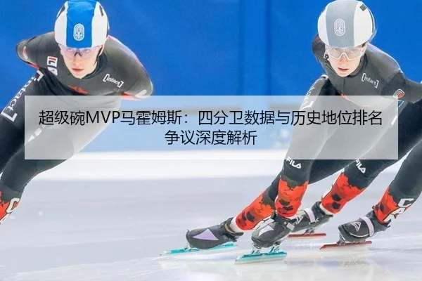 超级碗MVP马霍姆斯：四分卫数据与历史地位排名争议深度解析