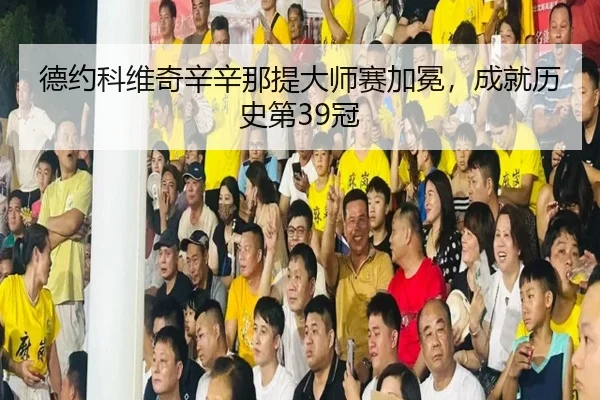 德约科维奇辛辛那提大师赛加冕，成就历史第39冠
