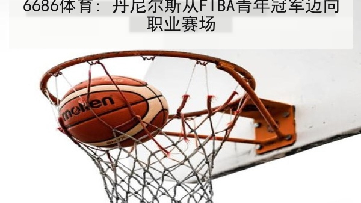 6686体育: 丹尼尔斯从FIBA青年冠军迈向职业赛场