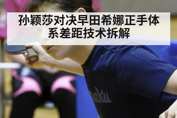 孙颖莎对决早田希娜正手体系差距技术拆解