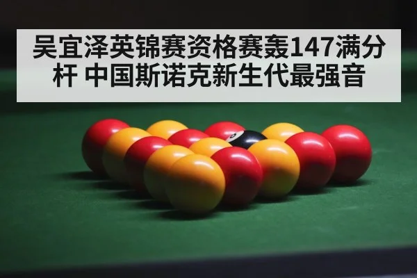 吴宜泽英锦赛资格赛轰147满分杆 中国斯诺克新生代最强音