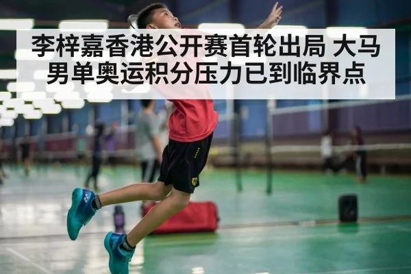 李梓嘉香港公开赛首轮出局 大马男单奥运积分压力已到临界点